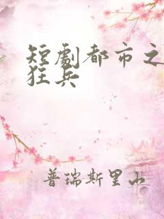 短剧都市之最强狂兵