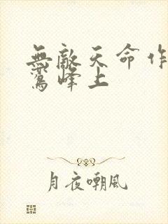 无敌天命作者青鸾峰上