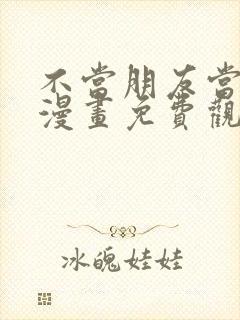 不当朋友当恋人漫画免费观看下拉式