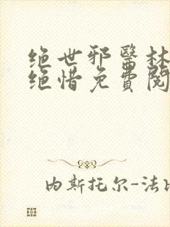 绝世邪医林凡叶绝惜免费阅读