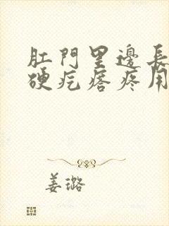 肛门里边长了个硬疙瘩疼用什么药