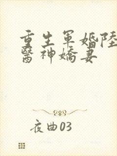 重生军婚陆少的医神娇妻