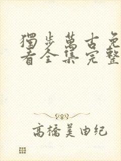 独步万古免费观看全集完整版动漫