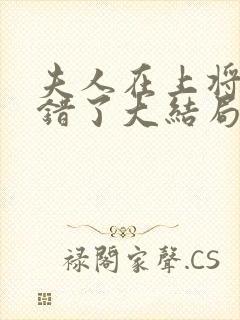 夫人在上将军知错了大结局完整版