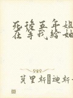 死后五年姐姐还在等我给她干弟弟道歉小说