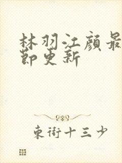 林羽江颜最新章节更新