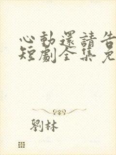 心动还请告诉我短剧全集免费观看