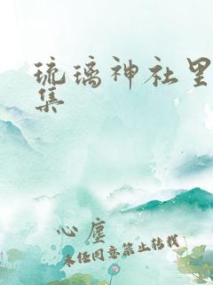 琉璃神社里番合集