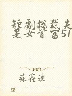 短剧总裁夫人竟是女首富51集