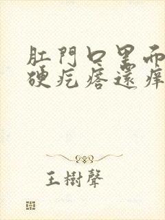 肛门口里面有个硬疙瘩还痒怎么回事