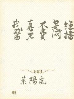 我真不是绝世神医免费网播放