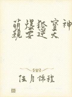 萌爆狐宝神医娘亲要逆天