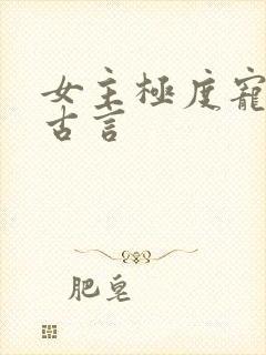 女主极度宠男主古言