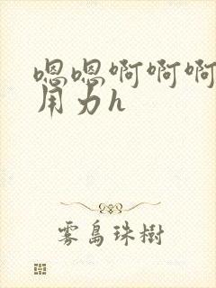 嗯嗯啊啊啊啊啊用力h