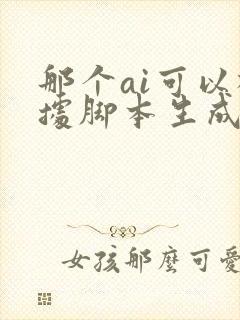 那个ai可以根据脚本生成视频