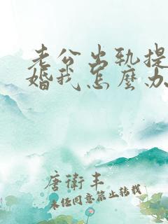 老公出轨提出离婚我怎么办好