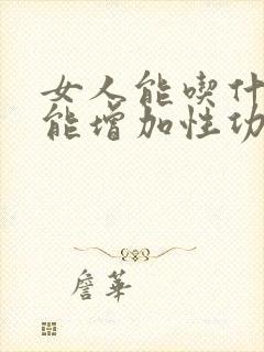 女人能吃什么,能增加性功能?