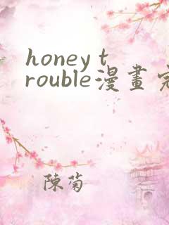 honey trouble漫画完整版免费阅读看