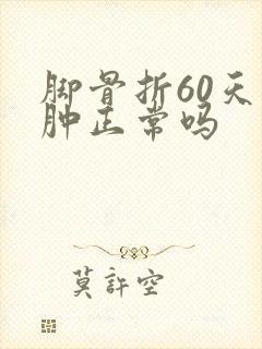 脚骨折60天还肿正常吗