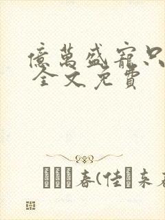 亿万盛宠只为你 全文免费