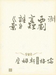 《谁言西洲不知意》短剧
