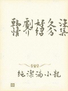 韩剧好久没做剧情介绍分集