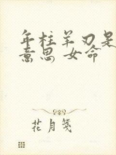 年柱羊刃是什么意思 女命