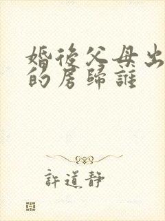婚后父母出资买的房归谁