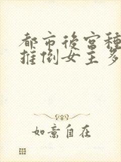 都市后宫种马文推倒女主多的小说