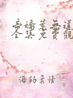 帝娇叶无道短剧全集免费观看