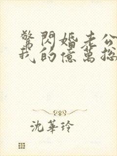 惊闪婚老公竟是我的亿万总裁