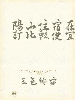 阳山住宿在哪里订比较便宜的