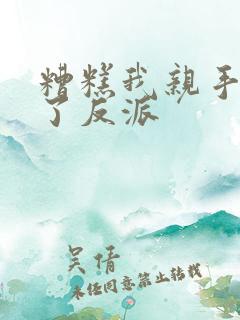 糟糕我亲手养大了反派