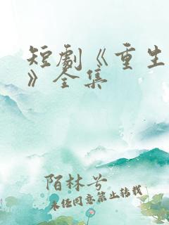 短剧《重生归来》全集