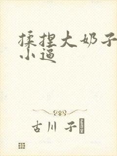 揉捏大奶子,插小逼