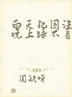 白天犯困没精神晚上睡不着什么原因