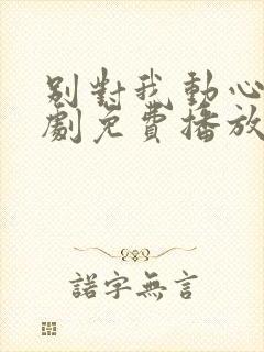 别对我动心电视剧免费播放