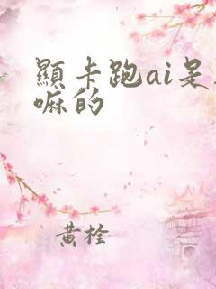 显卡跑ai是干嘛的
