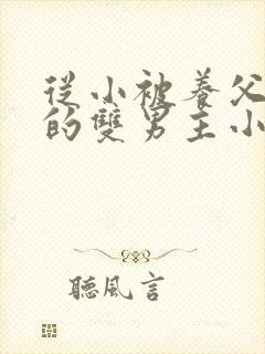 从小被养父囚禁的双男主小说