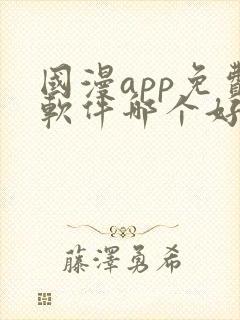国漫app免费软件哪个好