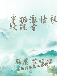 实拍激情视频在线观看