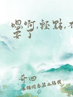 嗯啊,轻点,不要了