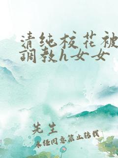 清纯校花被地狱调教h女女
