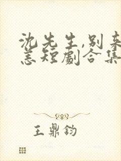 沈先生,别来无恙短剧合集