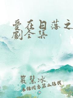爱在日落之前短剧全集