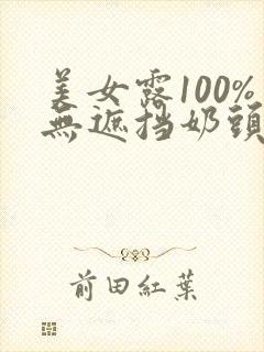 美女露100%无遮挡奶头视频网站