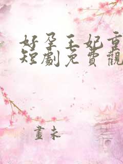 好孕王妃重生记短剧免费观看