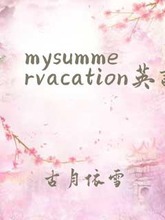 mysummervacation英语作文50词带翻译