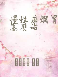 慢性糜烂胃炎 怎么治