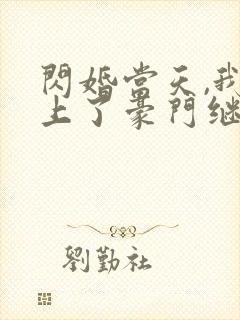 闪婚当天,我怀上了豪门继承人